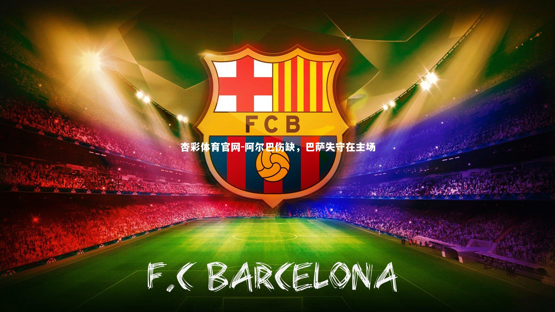 杏彩体育官网-阿尔巴伤缺，巴萨失守在主场
