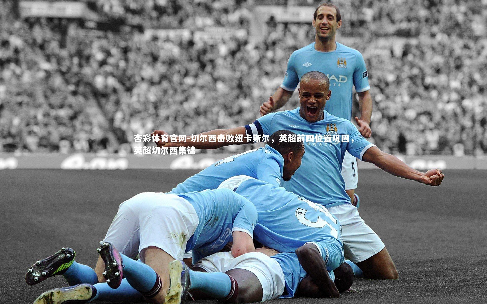 杏彩体育官网-切尔西击败纽卡斯尔，英超前四位置巩固，英超切尔西集锦