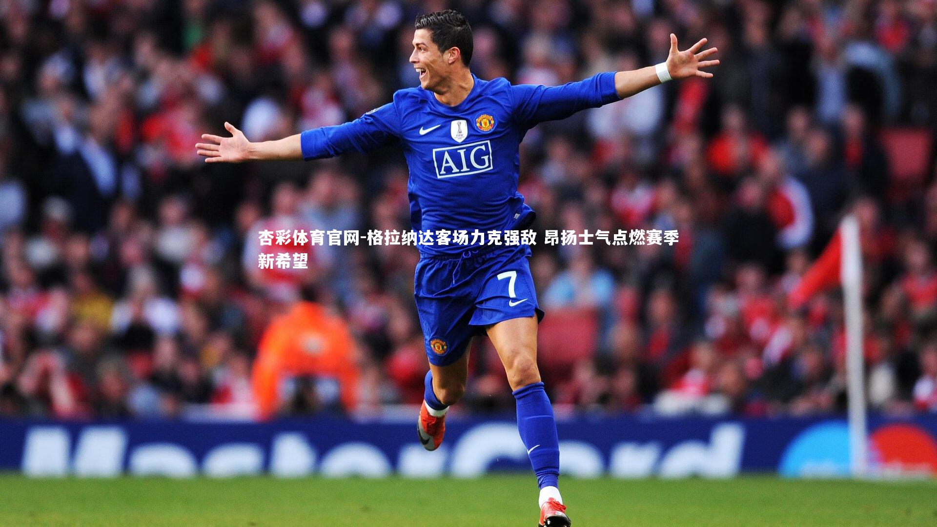 杏彩体育官网-格拉纳达客场力克强敌 昂扬士气点燃赛季新希望