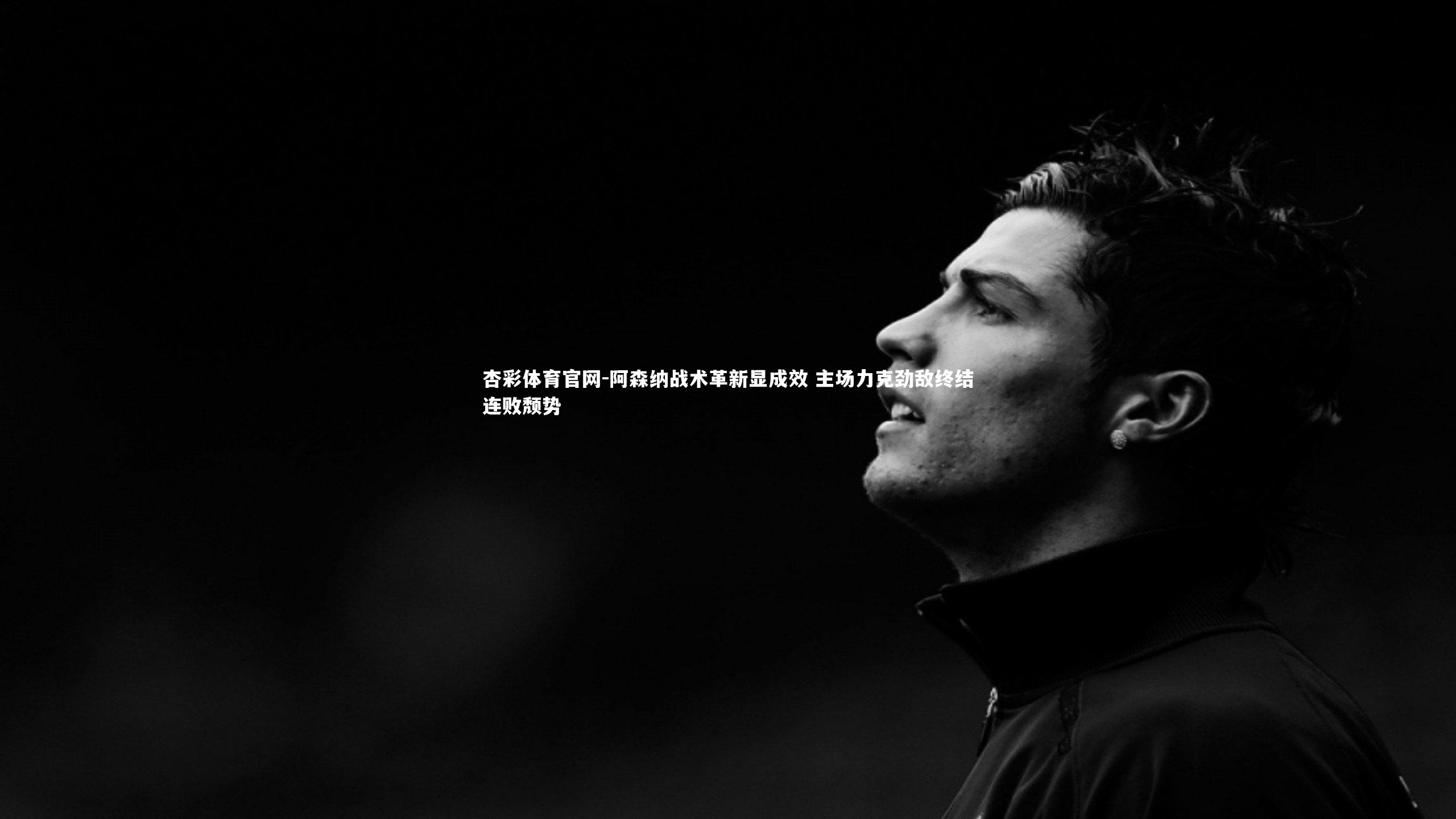 阿森纳战术革新显成效 主场力克劲敌终结连败颓势