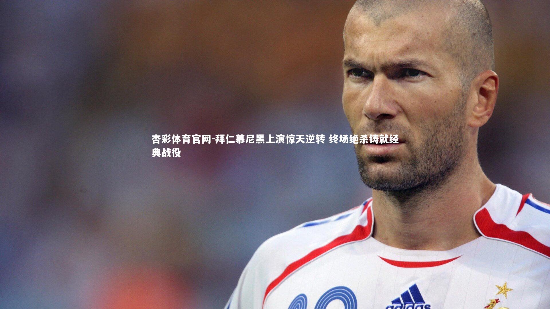 拜仁慕尼黑上演惊天逆转 终场绝杀铸就经典战役