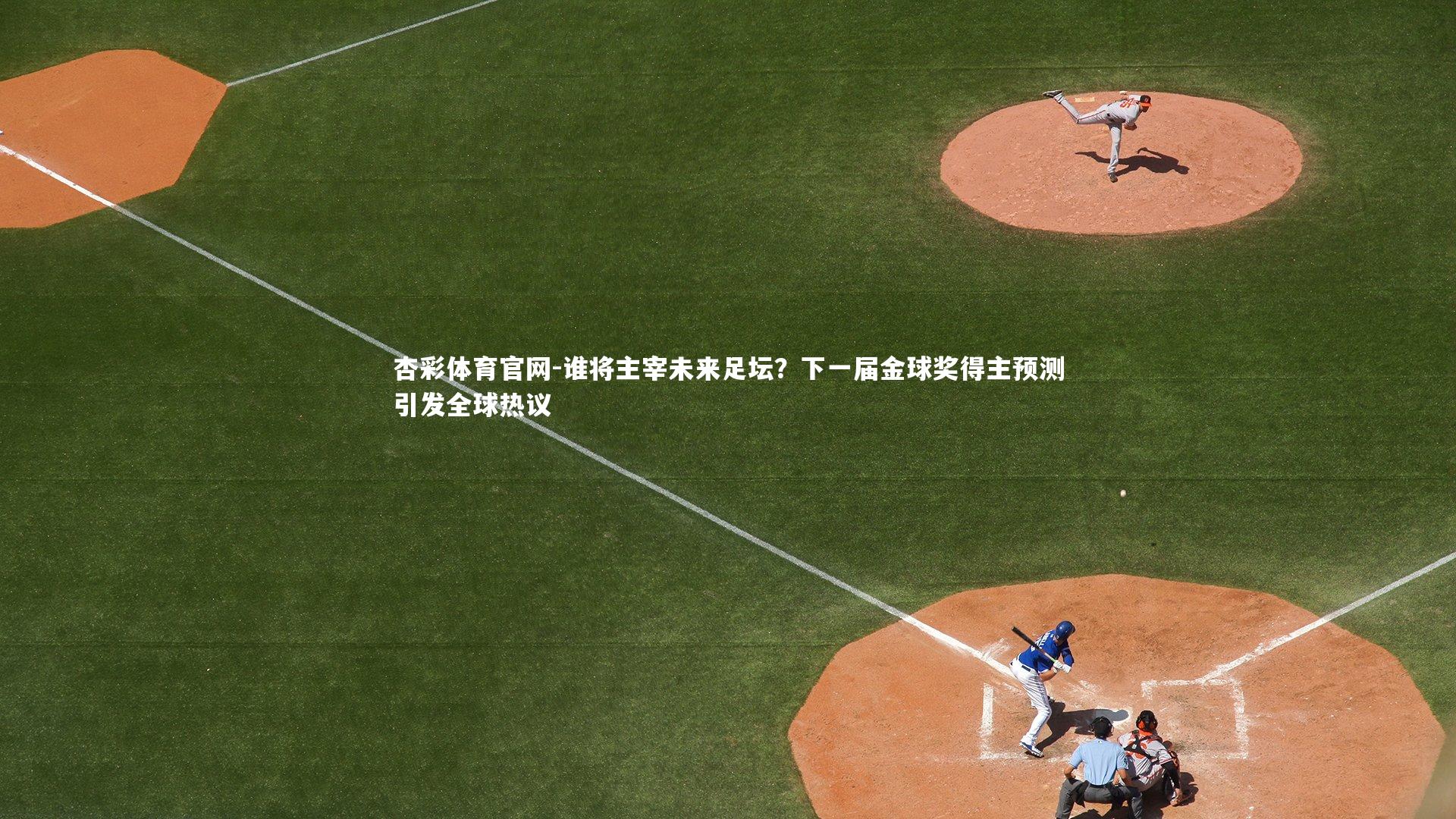 谁将主宰未来足坛？下一届金球奖得主预测引发全球热议