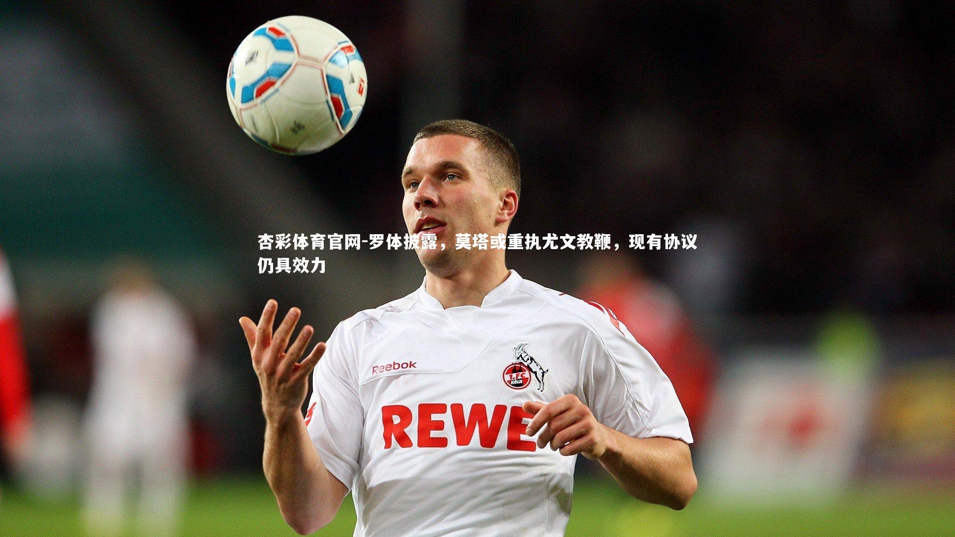 罗体披露，莫塔或重执尤文教鞭，现有协议仍具效力