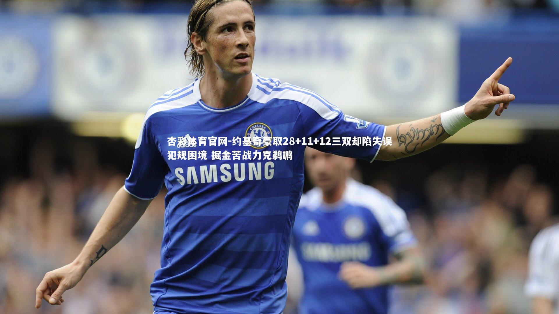 约基奇豪取28+11+12三双却陷失误犯规困境 掘金苦战力克鹈鹕