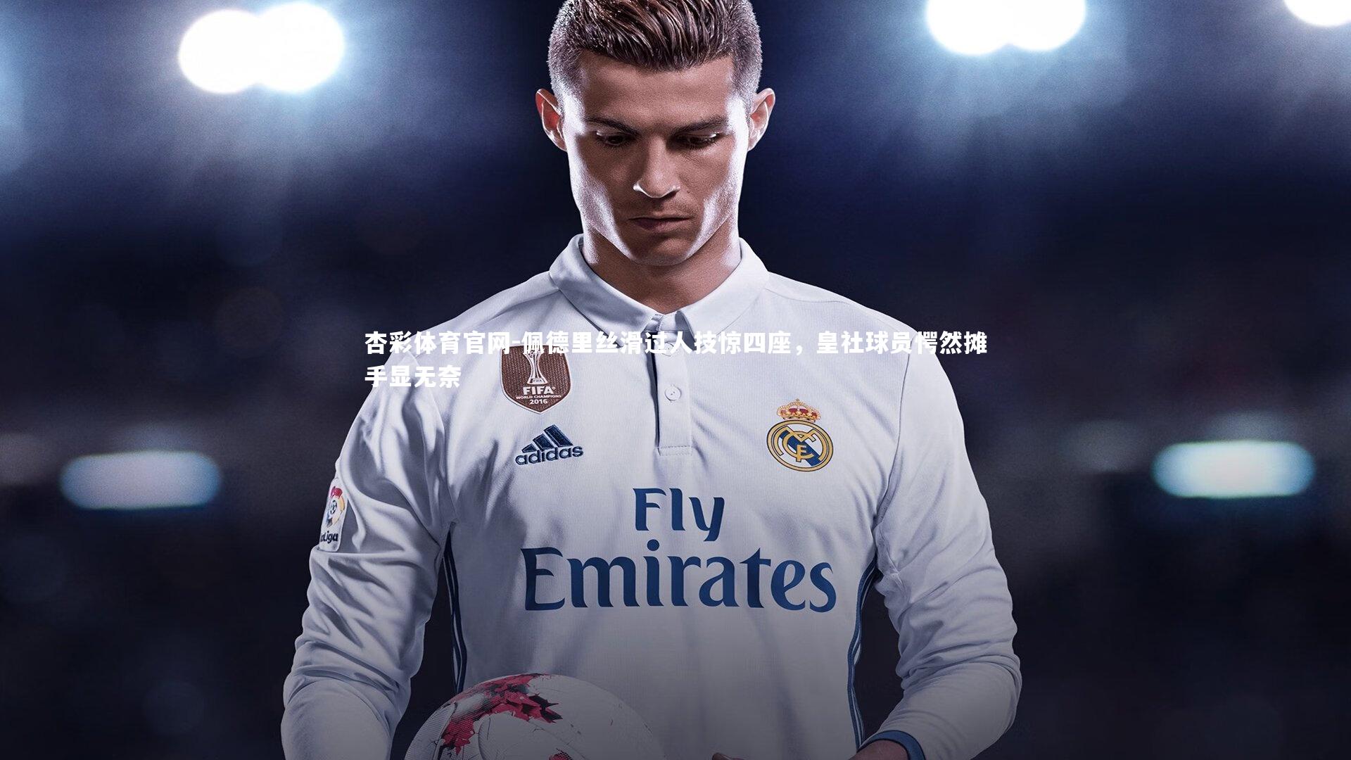 佩德里丝滑过人技惊四座,皇社球员愕然摊手显无奈