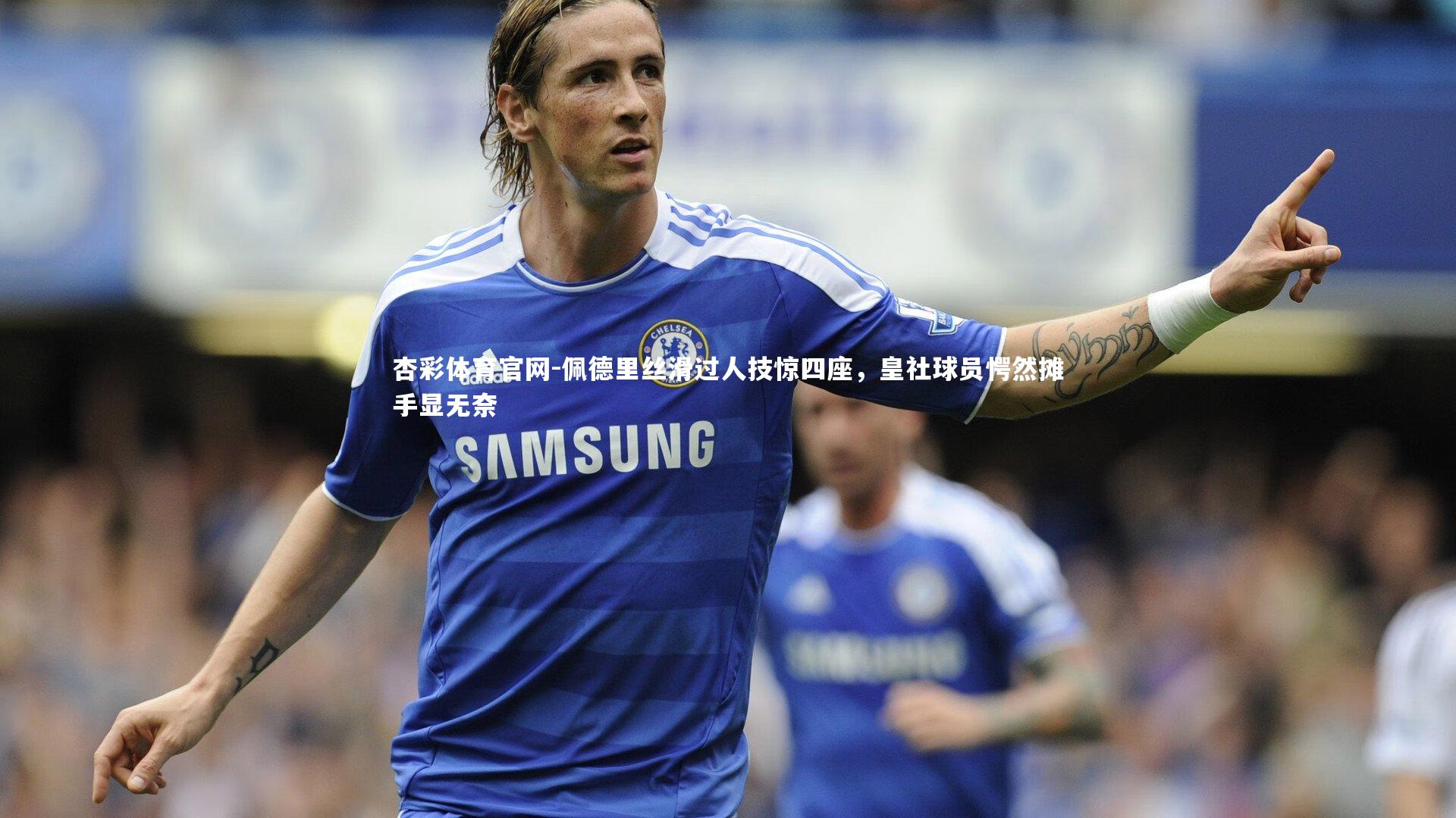 佩德里丝滑过人技惊四座,皇社球员愕然摊手显无奈