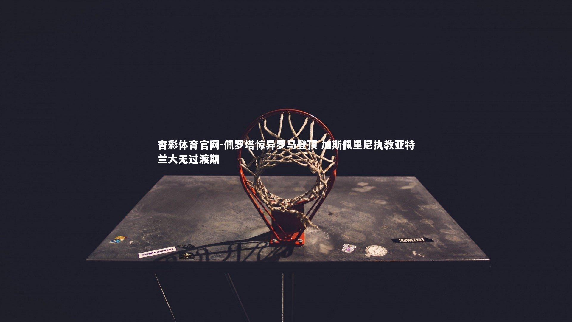 佩罗塔惊异罗马登顶 加斯佩里尼执教亚特兰大无过渡期