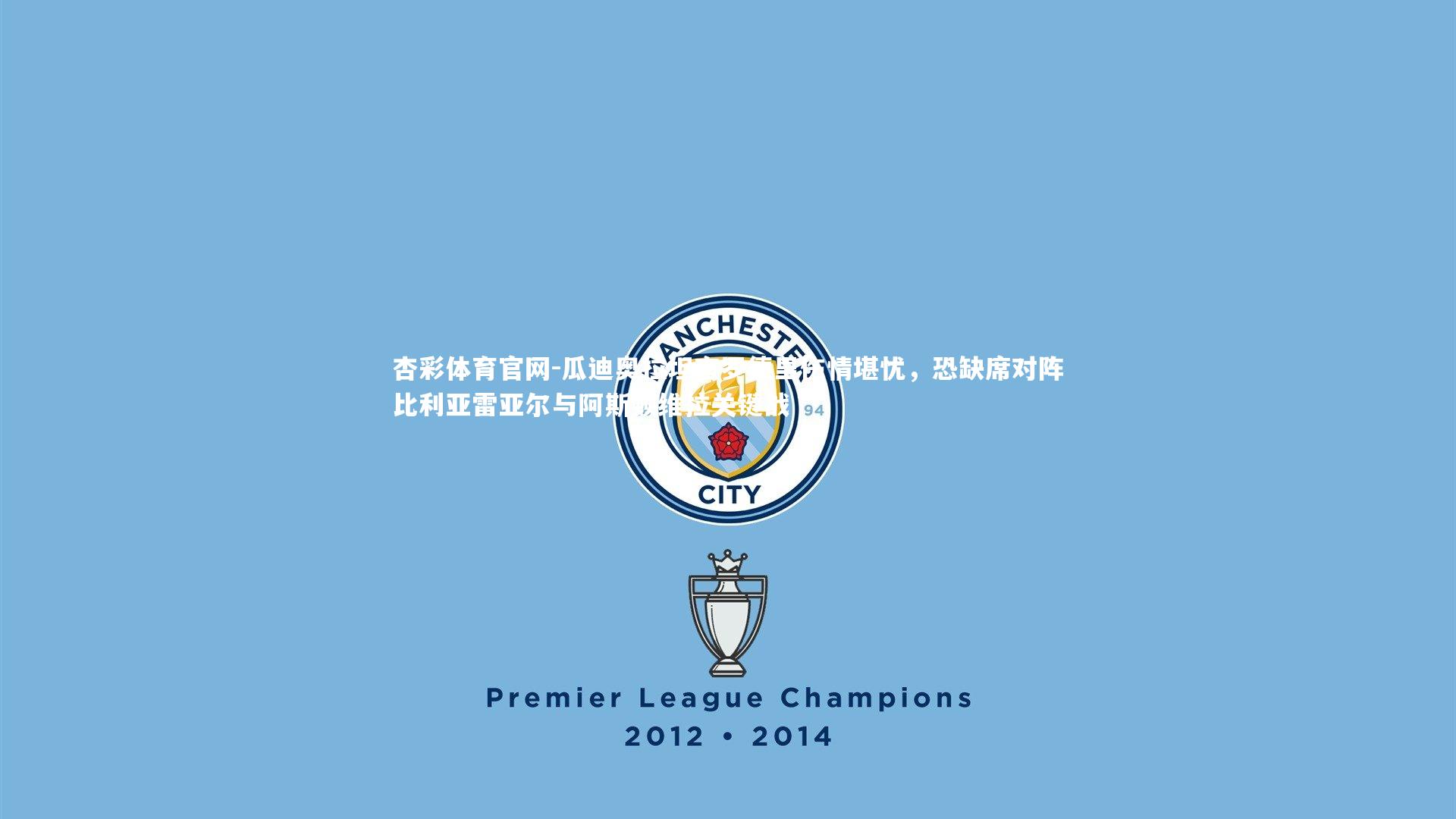 瓜迪奥拉坦言罗德里伤情堪忧，恐缺席对阵比利亚雷亚尔与阿斯顿维拉关键战