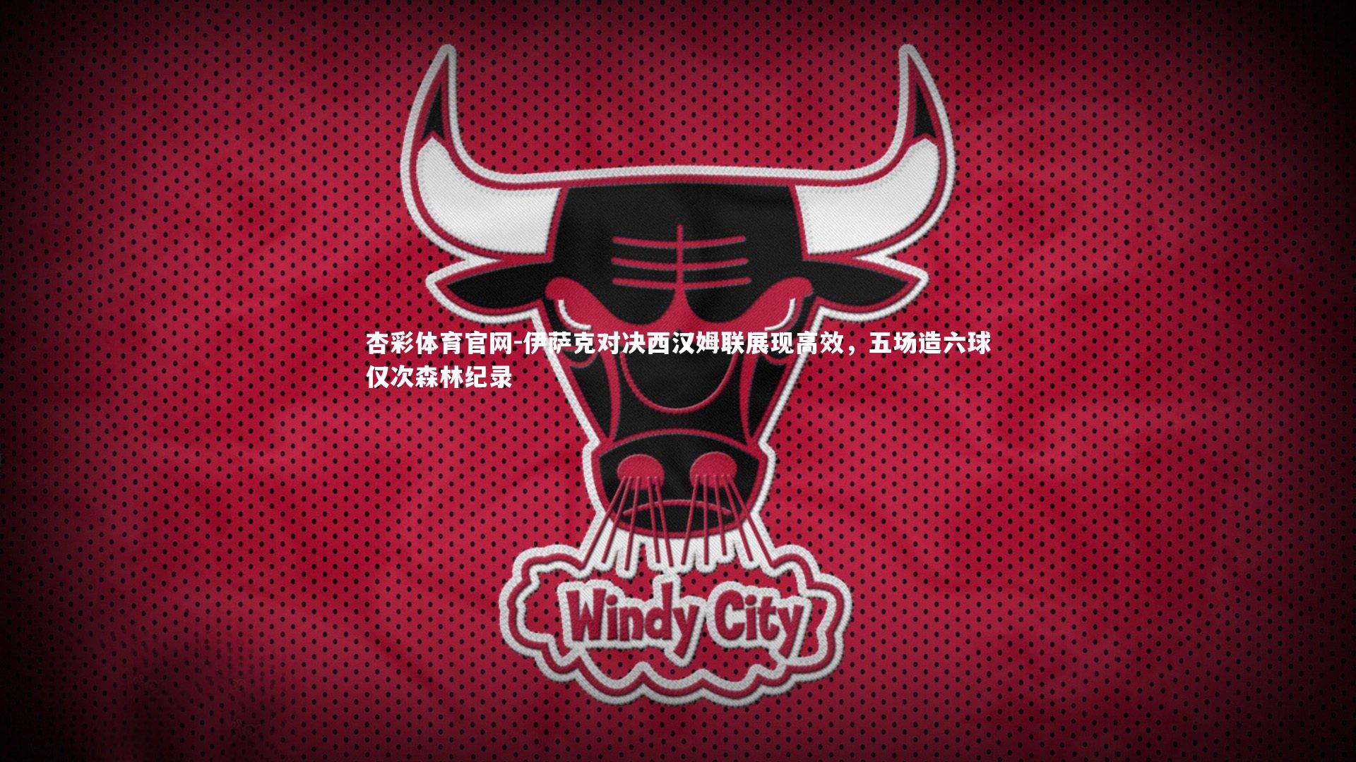 伊萨克对决西汉姆联展现高效，五场造六球仅次森林纪录