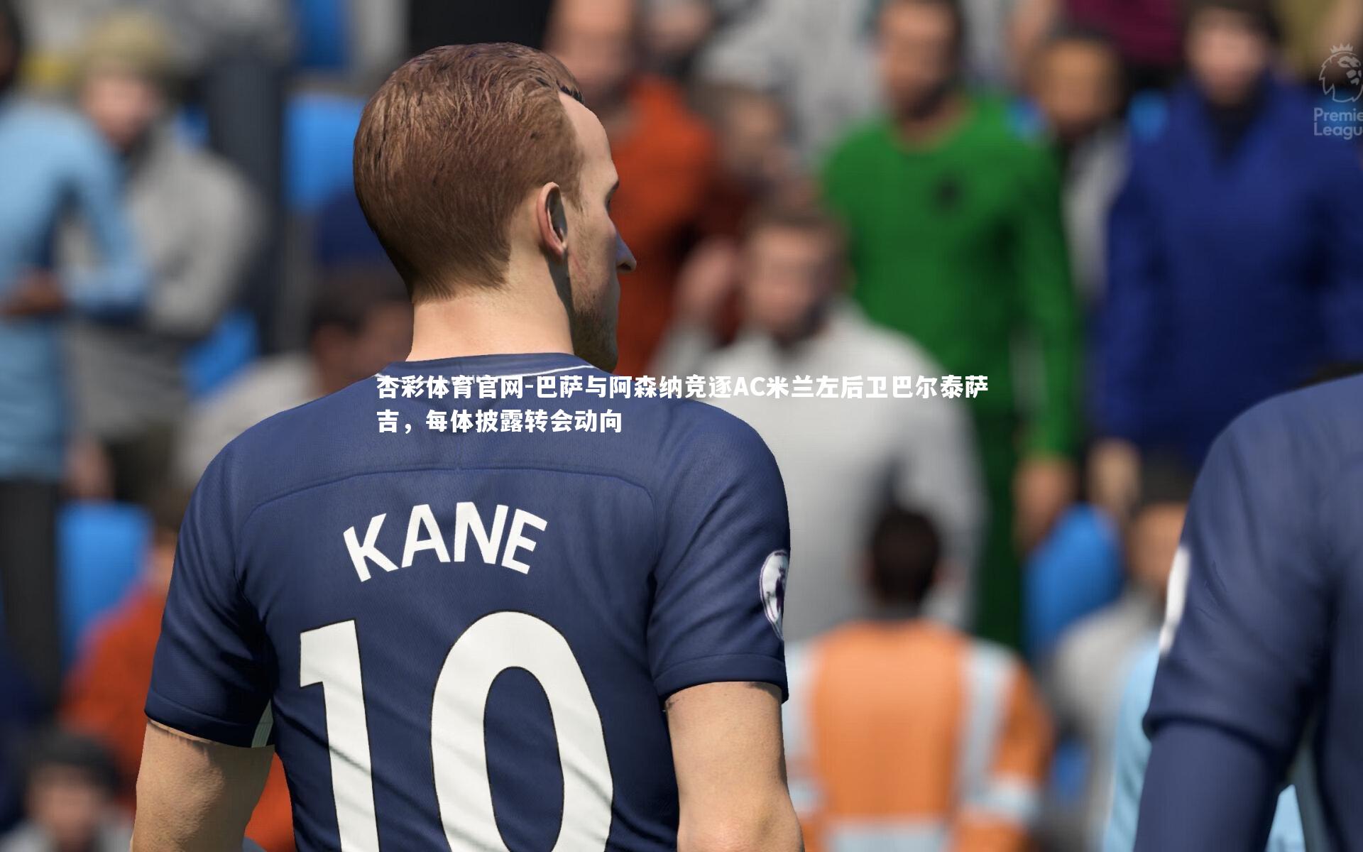巴萨与阿森纳竞逐AC米兰左后卫巴尔泰萨吉，每体披露转会动向