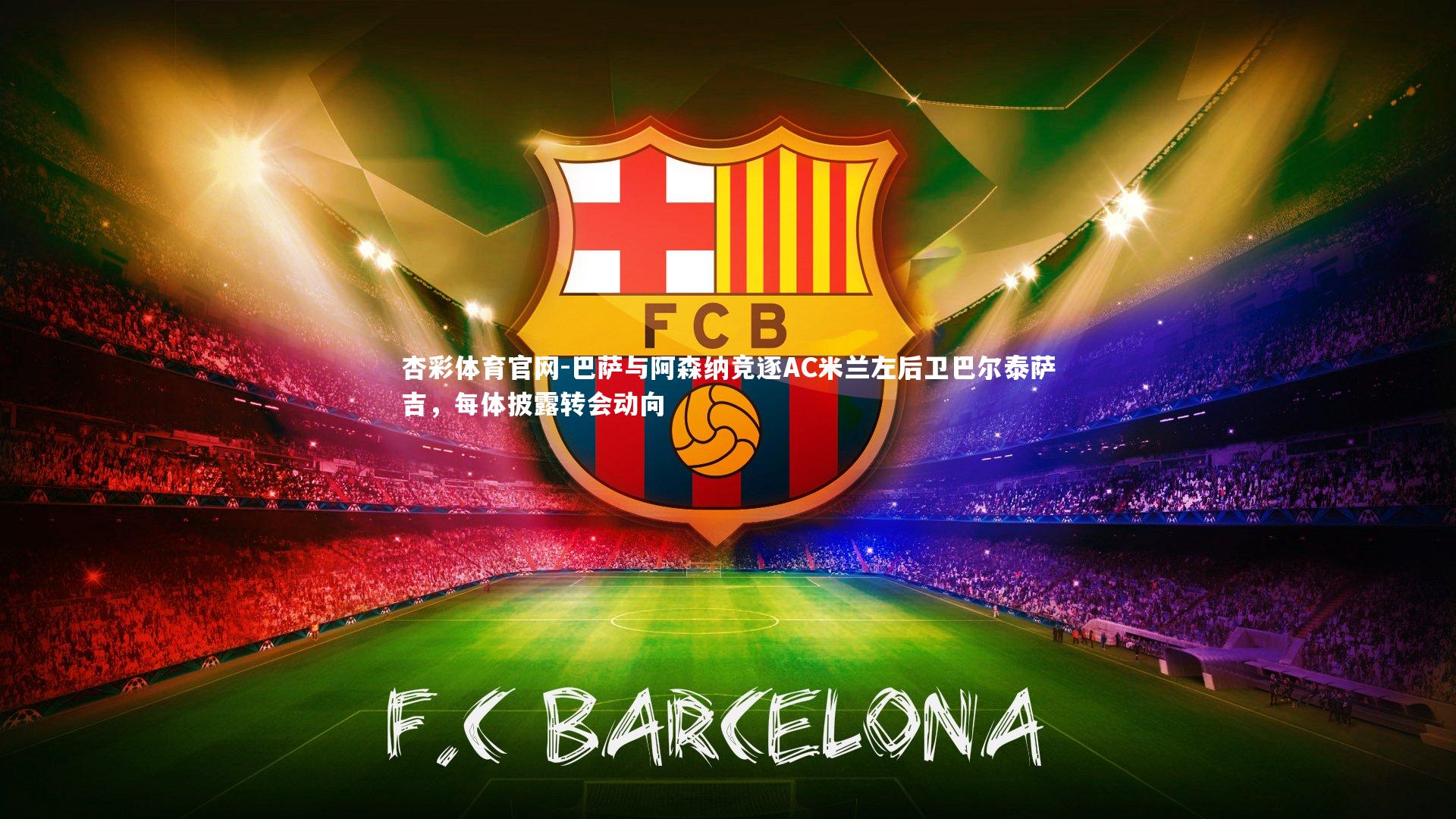 巴萨与阿森纳竞逐AC米兰左后卫巴尔泰萨吉，每体披露转会动向