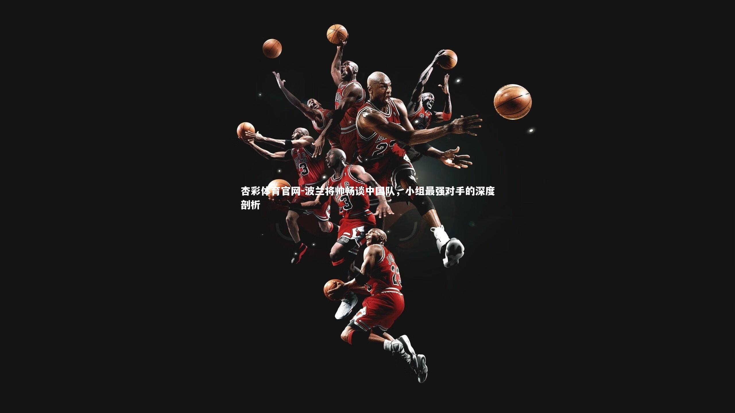 波兰将帅畅谈中国队,小组最强对手的深度剖析