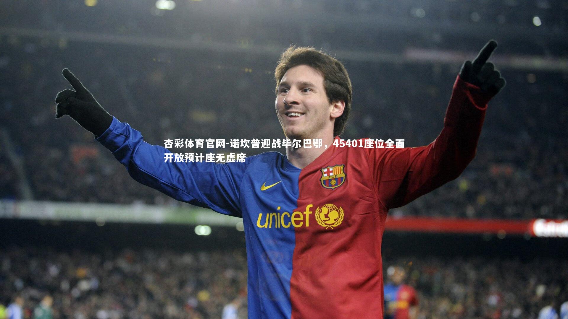 杏彩体育官网-诺坎普迎战毕尔巴鄂，45401座位全面开放预计座无虚席