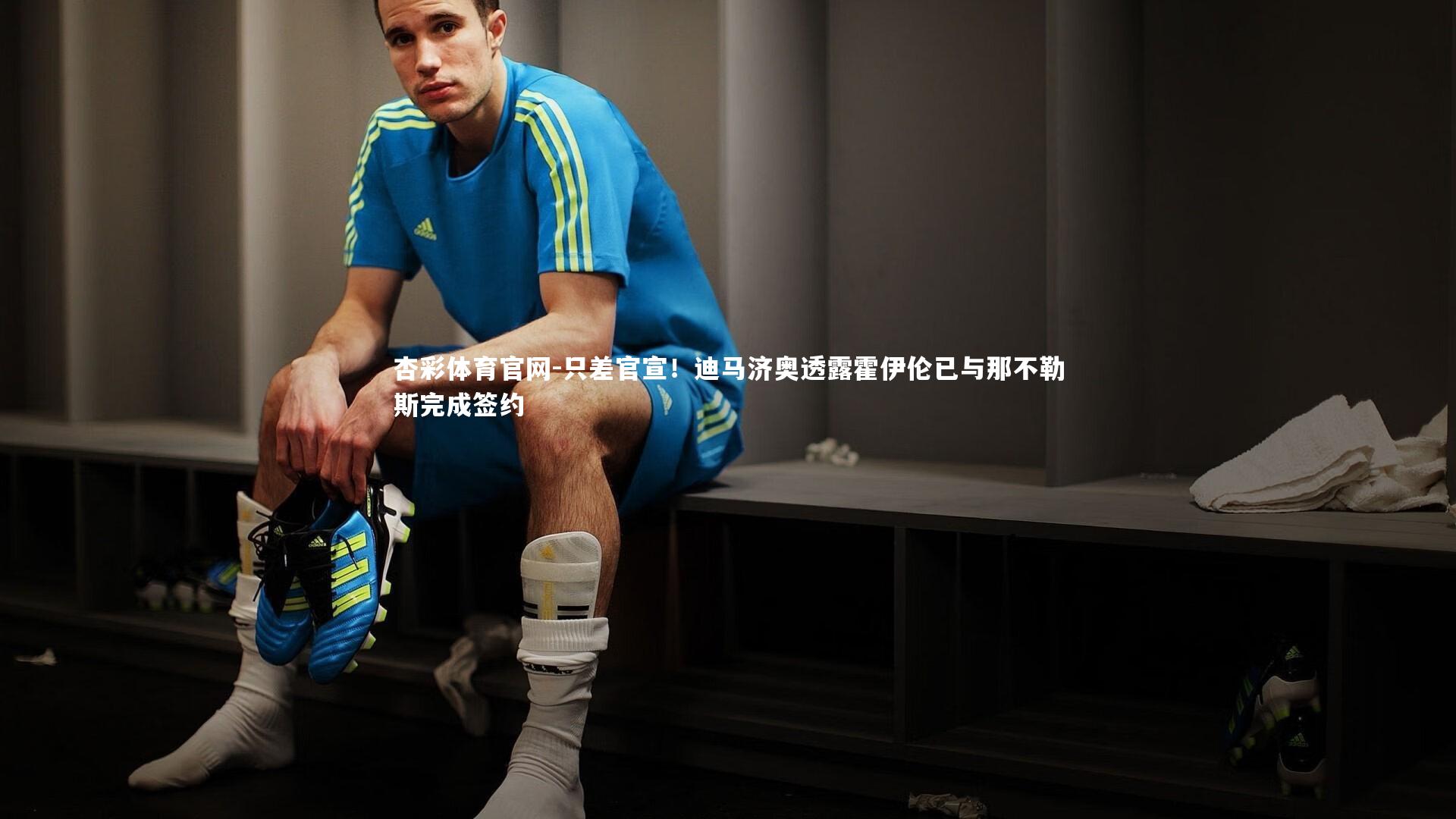 杏彩体育官网-只差官宣！迪马济奥透露霍伊伦已与那不勒斯完成签约