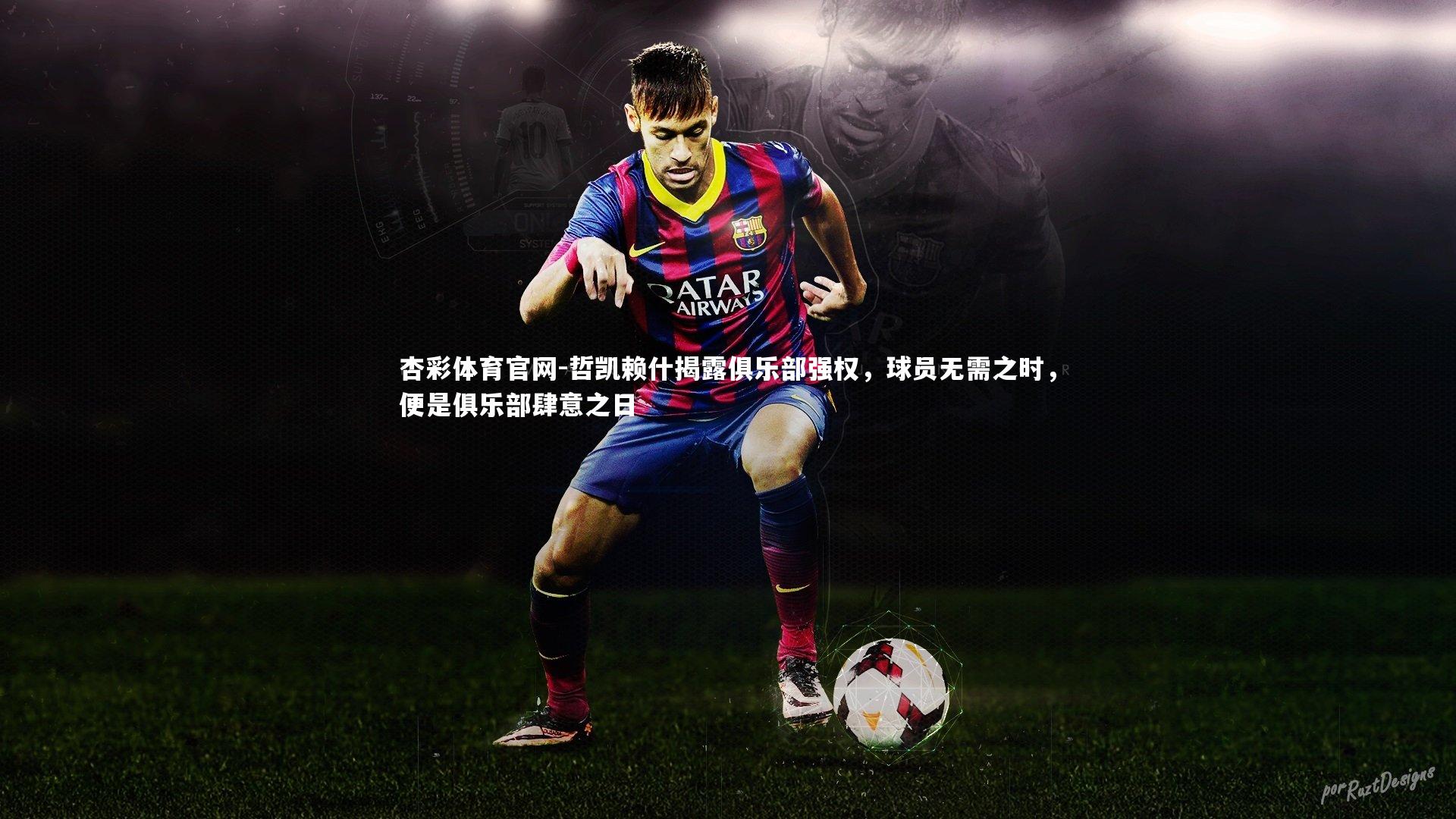 哲凯赖什揭露俱乐部强权，球员无需之时，便是俱乐部肆意之日