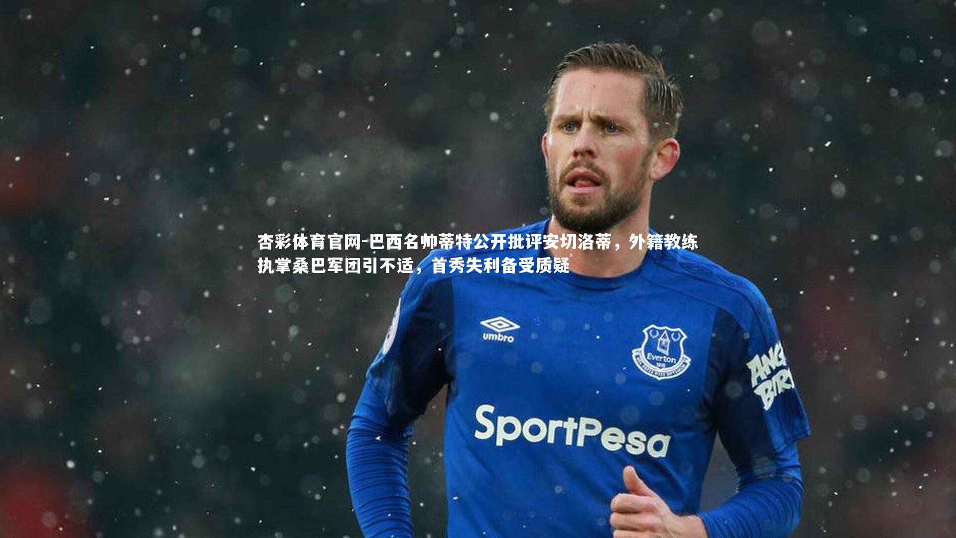 杏彩体育官网-巴西名帅蒂特公开批评安切洛蒂，外籍教练执掌桑巴军团引不适，首秀失利备受质疑