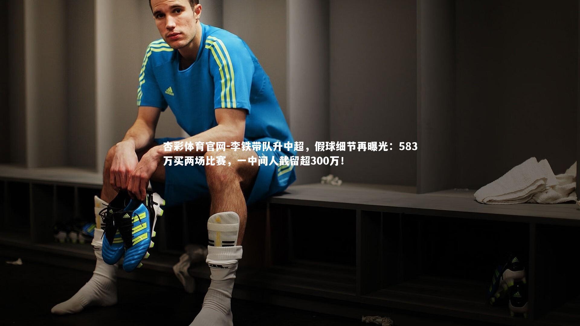 李铁带队升中超，假球细节再曝光：583万买两场比赛，一中间人截留超300万！