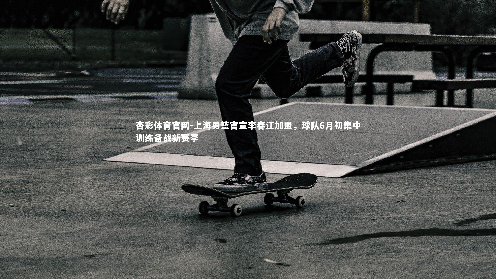 上海男篮官宣李春江加盟，球队6月初集中训练备战新赛季