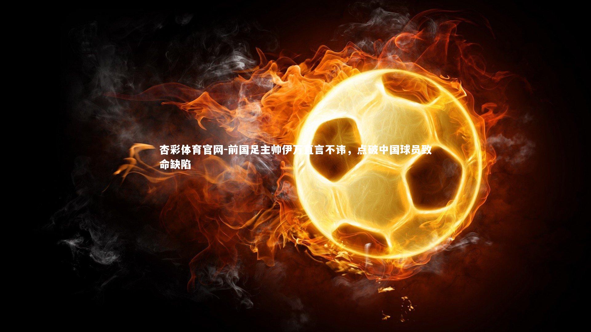 前国足主帅伊万直言不讳，点破中国球员致命缺陷