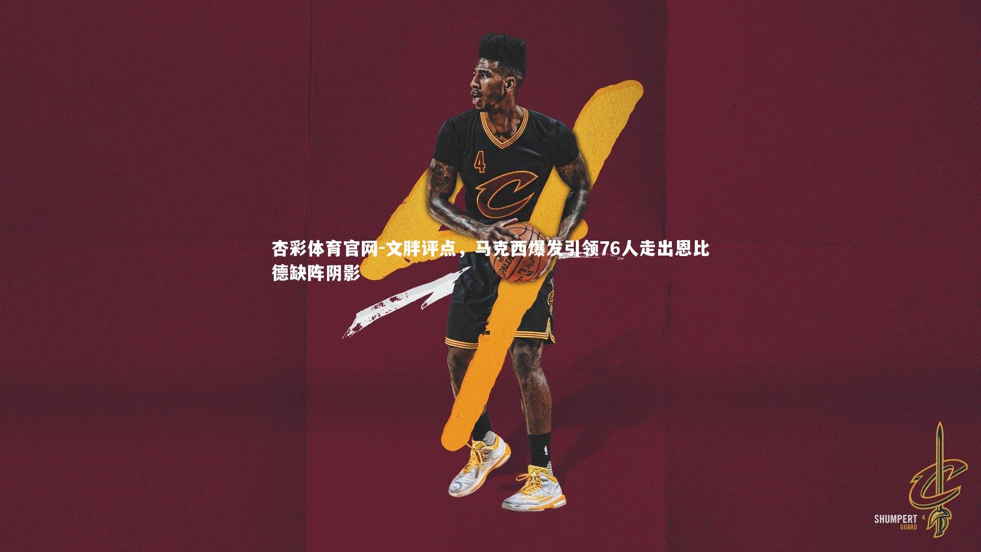 杏彩体育官网-文胖评点，马克西爆发引领76人走出恩比德缺阵阴影