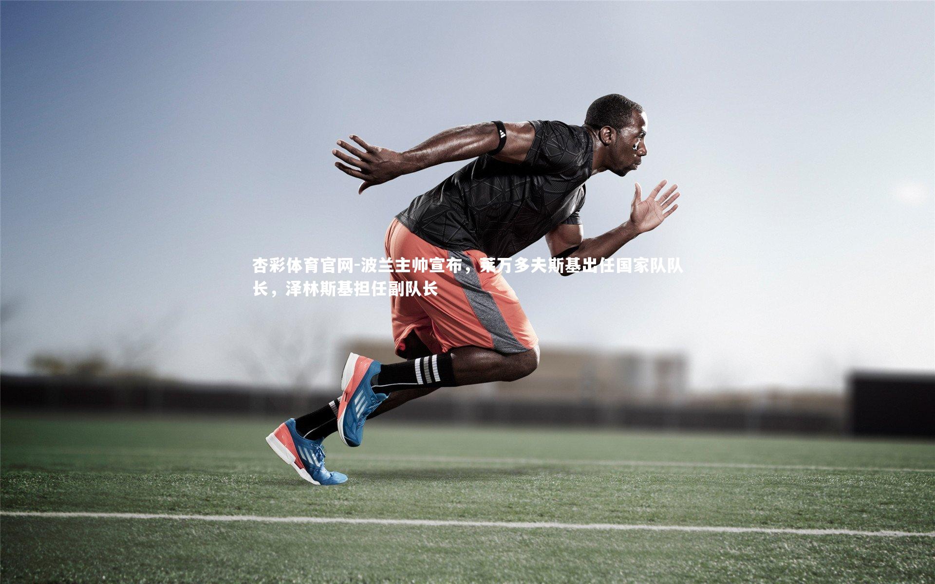 杏彩体育官网-波兰主帅宣布，莱万多夫斯基出任国家队队长，泽林斯基担任副队长