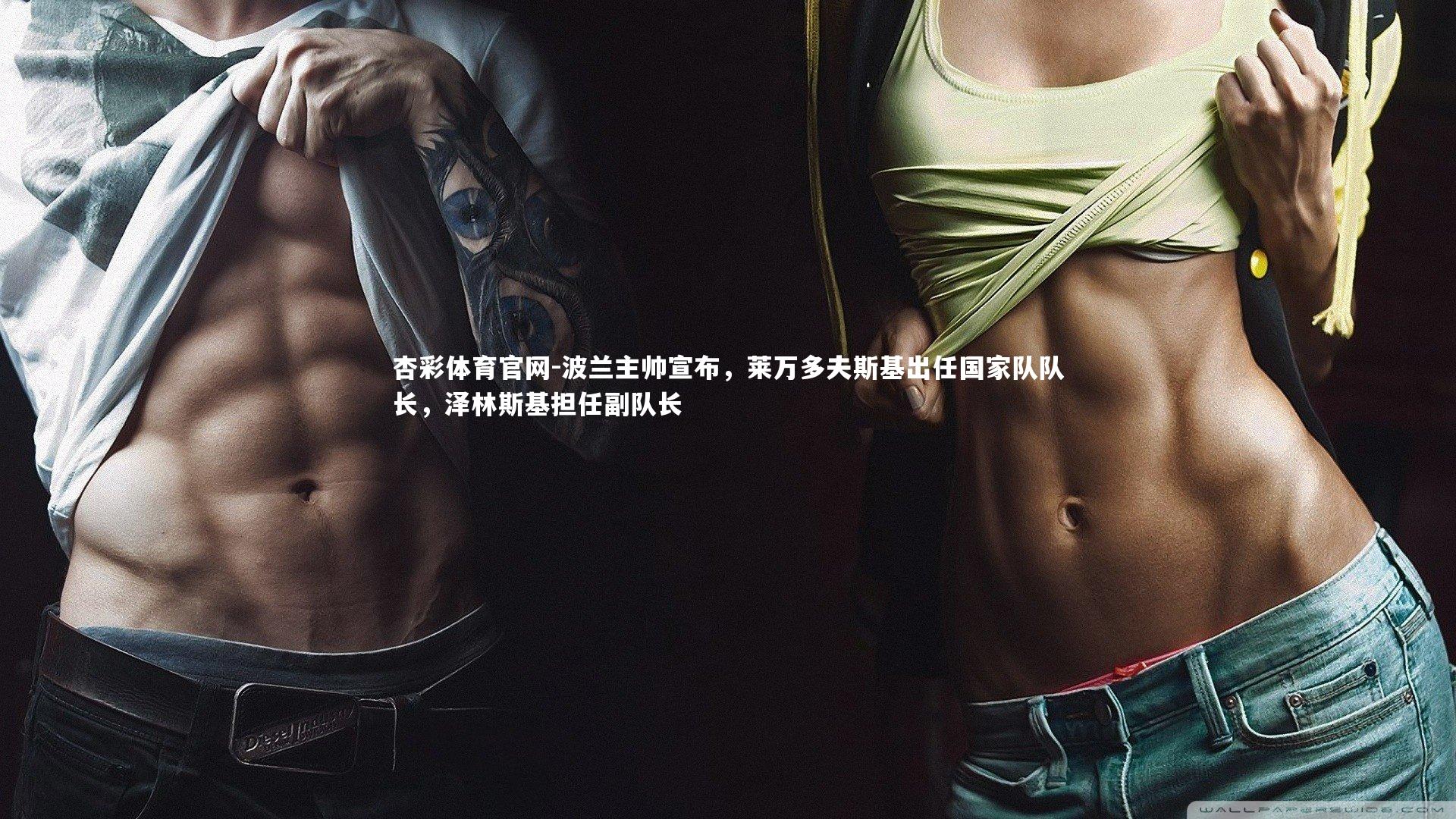 波兰主帅宣布，莱万多夫斯基出任国家队队长，泽林斯基担任副队长