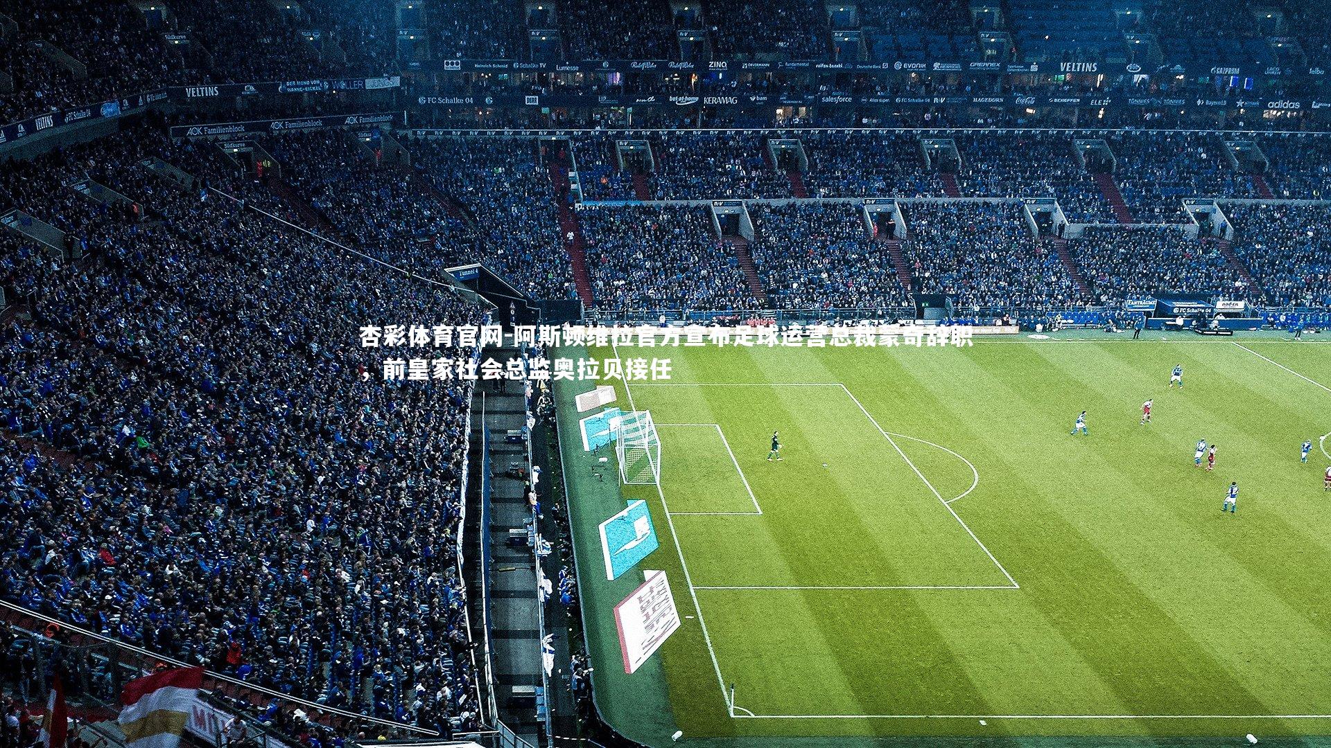 阿斯顿维拉官方宣布足球运营总裁蒙奇辞职，前皇家社会总监奥拉贝接任